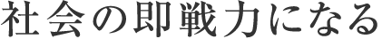 社会の即戦力になる